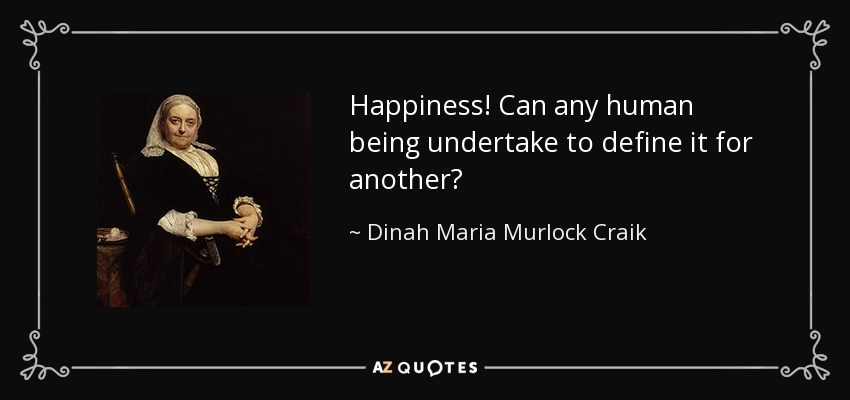 Happiness! Can any human being undertake to define it for another? - Dinah Maria Murlock Craik