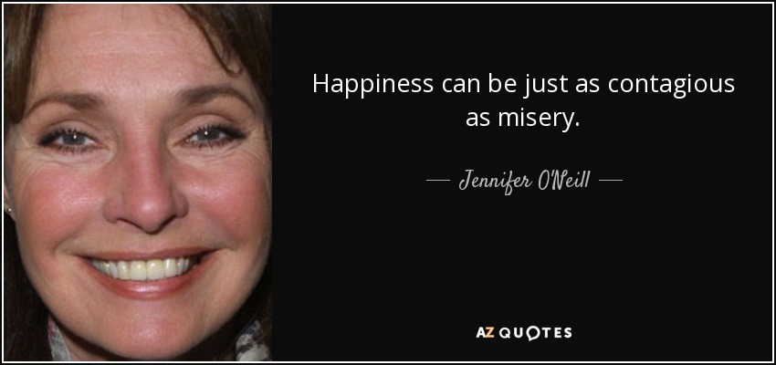 Happiness can be just as contagious as misery. - Jennifer O'Neill