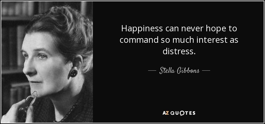 Happiness can never hope to command so much interest as distress. - Stella Gibbons