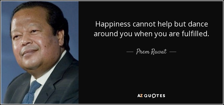 Happiness cannot help but dance around you when you are fulfilled. - Prem Rawat