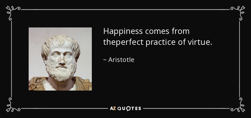 Aristotle quote: Happiness comes from theperfect practice of virtue.