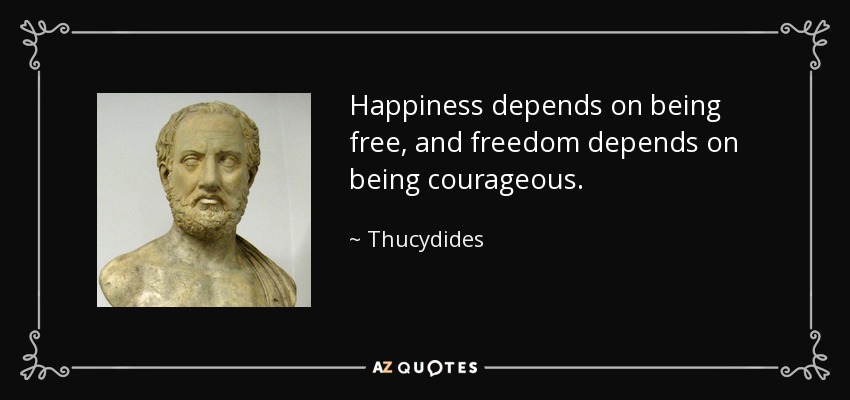 Happiness depends on being free, and freedom depends on being courageous. - Thucydides