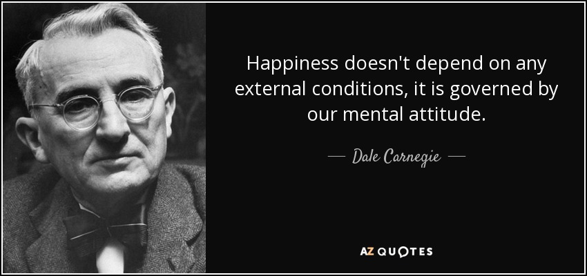 Happiness doesn't depend on any external conditions, it is governed by our mental attitude. - Dale Carnegie