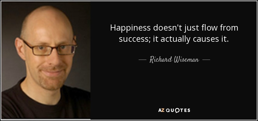 Happiness doesn't just flow from success; it actually causes it. - Richard Wiseman