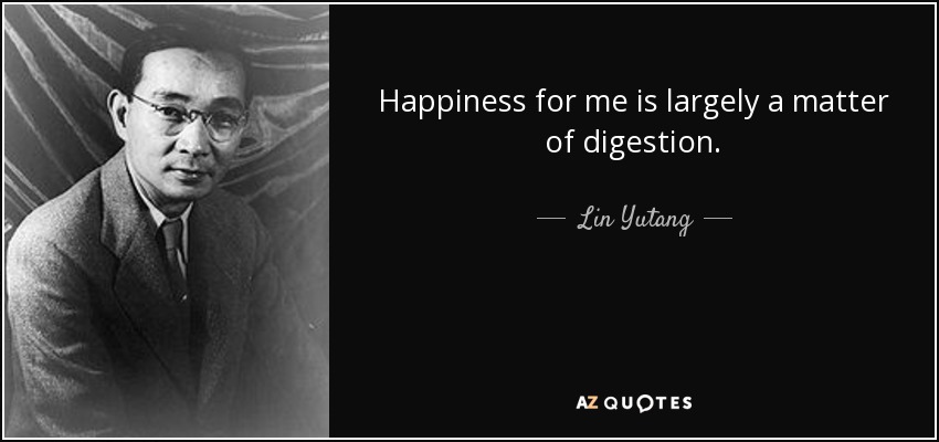 Happiness for me is largely a matter of digestion. - Lin Yutang