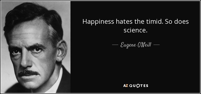 Happiness hates the timid. So does science. - Eugene O'Neill