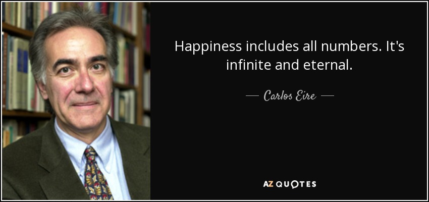Happiness includes all numbers. It's infinite and eternal. - Carlos Eire