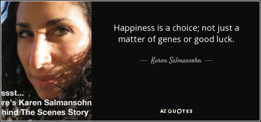 Happiness is a choice; not just a matter of genes or good luck. - Karen Salmansohn