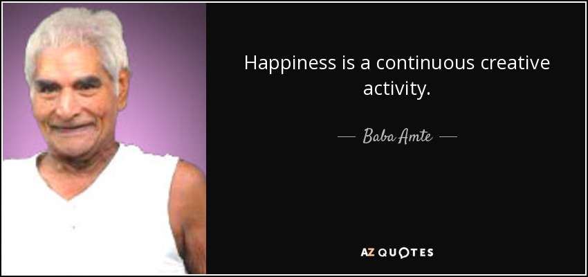 Happiness is a continuous creative activity. - Baba Amte