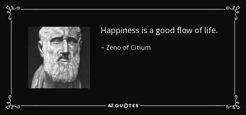 Happiness is a good flow of life. - Zeno of Citium