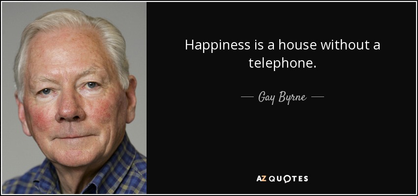Happiness is a house without a telephone. - Gay Byrne