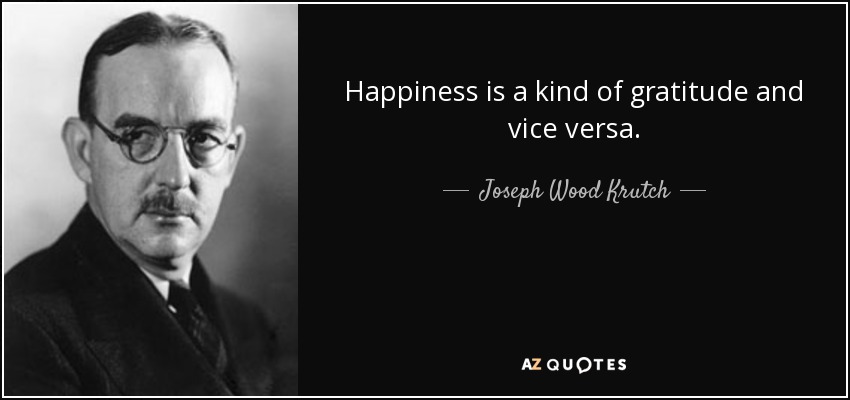 Happiness is a kind of gratitude and vice versa. - Joseph Wood Krutch