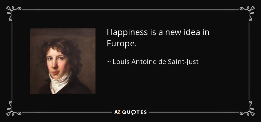 Happiness is a new idea in Europe. - Louis Antoine de Saint-Just