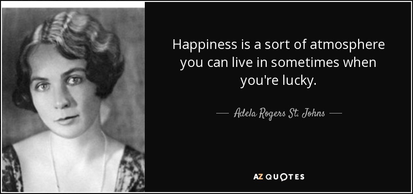 Adela Rogers St. Johns quote: Happiness is a sort of atmosphere you can ...
