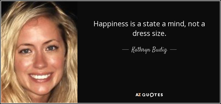 Happiness is a state a mind, not a dress size. - Kathryn Budig