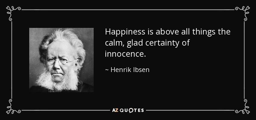 Happiness is above all things the calm, glad certainty of innocence. - Henrik Ibsen
