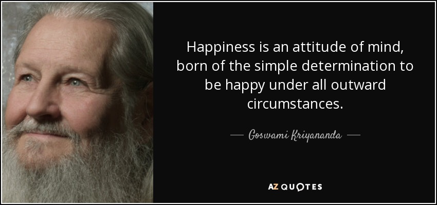 Happiness is an attitude of mind, born of the simple determination to be happy under all outward circumstances. - Goswami Kriyananda