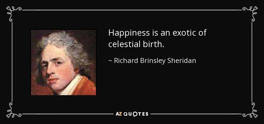 Happiness is an exotic of celestial birth. - Richard Brinsley Sheridan