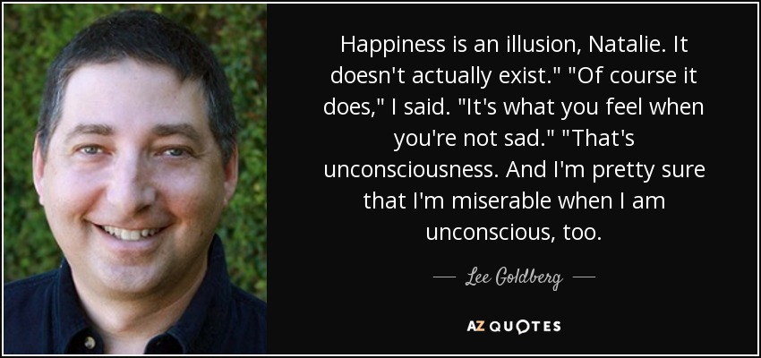 Happiness is an illusion, Natalie. It doesn't actually exist.