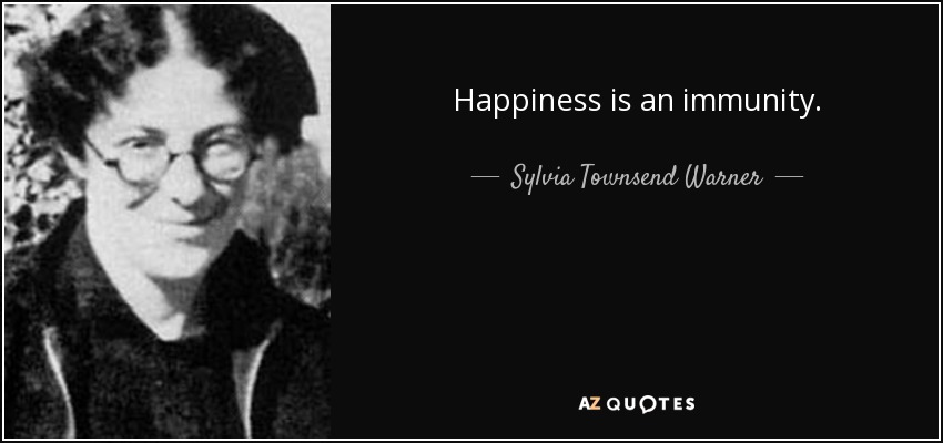 Happiness is an immunity. - Sylvia Townsend Warner