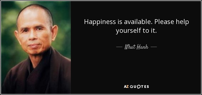 Happiness is available. Please help yourself to it. - Nhat Hanh