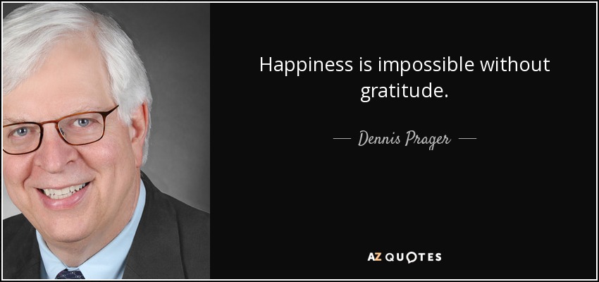 Happiness is impossible without gratitude. - Dennis Prager