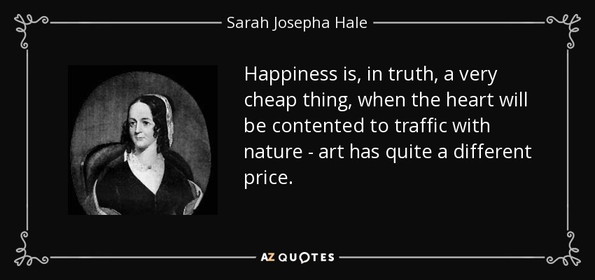 Happiness is, in truth, a very cheap thing, when the heart will be contented to traffic with nature - art has quite a different price. - Sarah Josepha Hale
