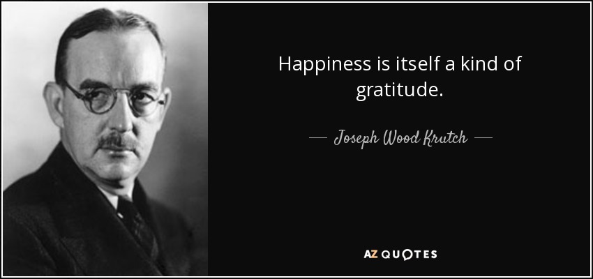 Happiness is itself a kind of gratitude. - Joseph Wood Krutch