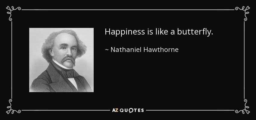 Happiness is like a butterfly. - Nathaniel Hawthorne