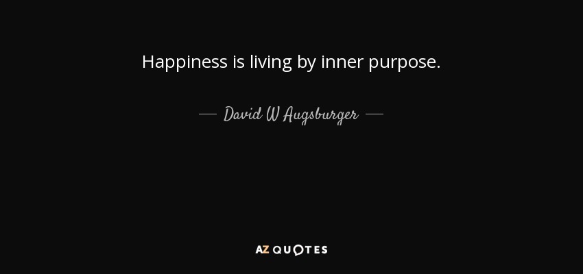 Happiness is living by inner purpose. - David W Augsburger