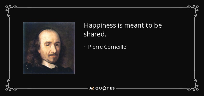 Happiness is meant to be shared. - Pierre Corneille