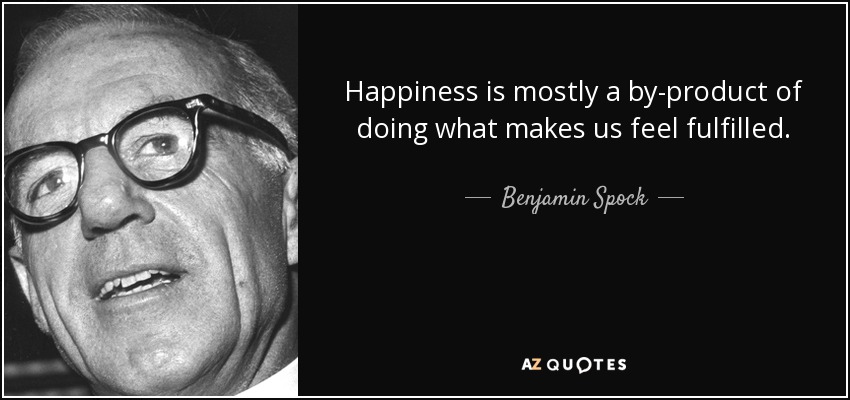 Happiness is mostly a by-product of doing what makes us feel fulfilled. - Benjamin Spock