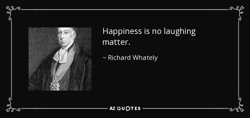 Happiness is no laughing matter. - Richard Whately