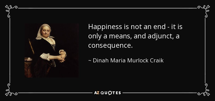 Happiness is not an end - it is only a means, and adjunct, a consequence. - Dinah Maria Murlock Craik