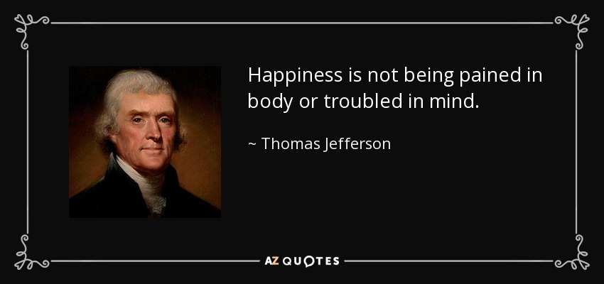 Happiness is not being pained in body or troubled in mind. - Thomas Jefferson