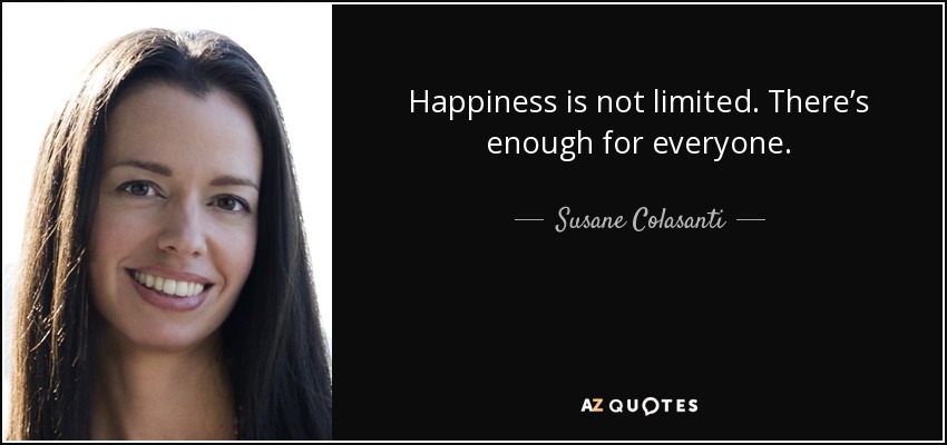 Happiness is not limited. There’s enough for everyone. - Susane Colasanti