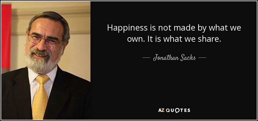 Happiness is not made by what we own. It is what we share. - Jonathan Sacks