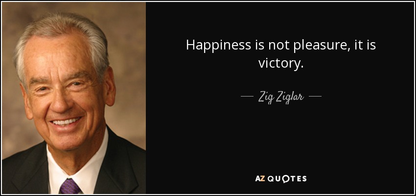 Happiness is not pleasure, it is victory. - Zig Ziglar