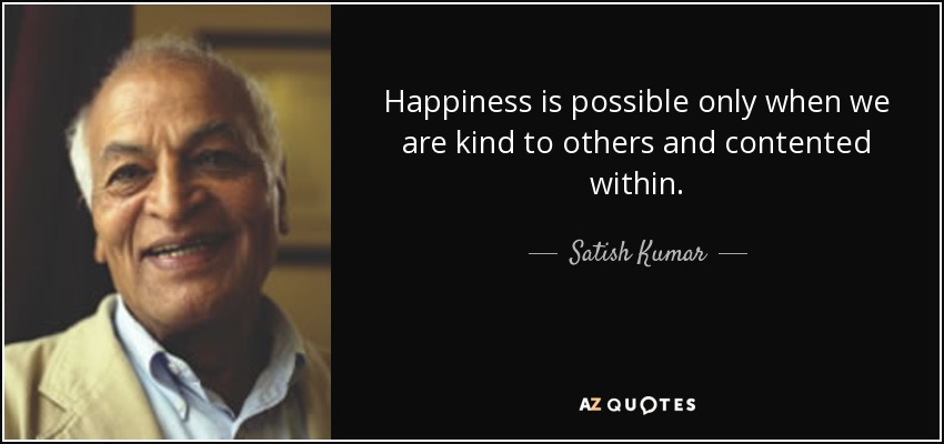 Happiness is possible only when we are kind to others and contented within. - Satish Kumar