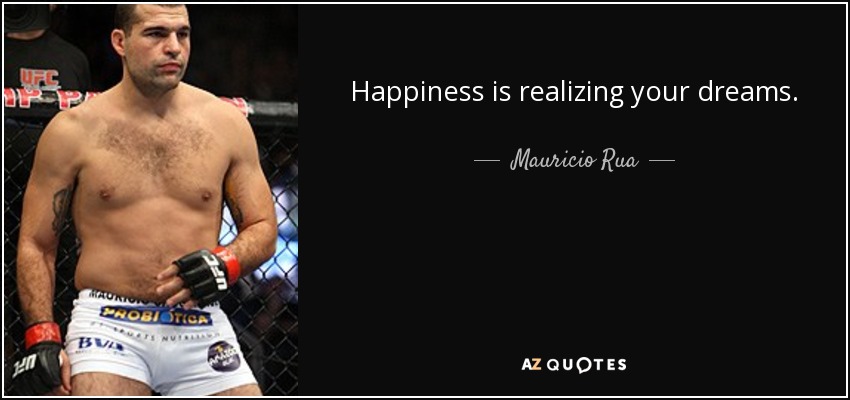 Happiness is realizing your dreams. - Mauricio Rua