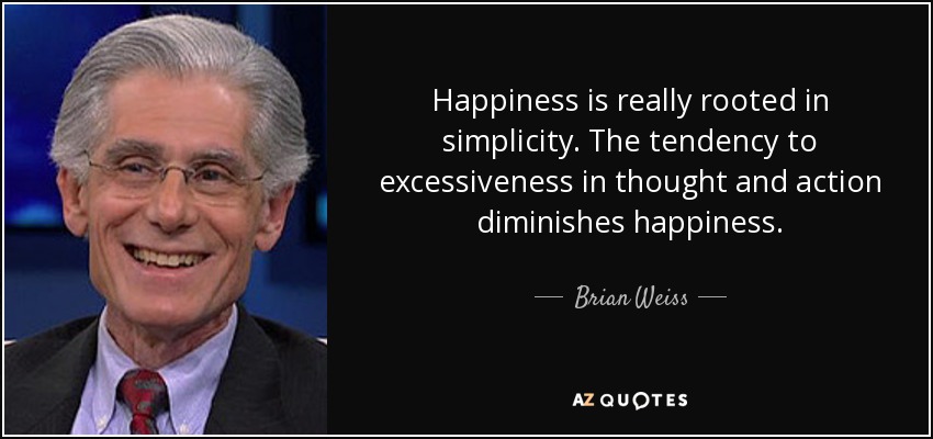 Happiness is really rooted in simplicity. The tendency to excessiveness in thought and action diminishes happiness. - Brian Weiss