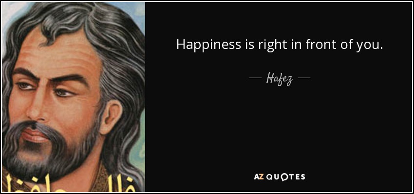 Happiness is right in front of you. - Hafez