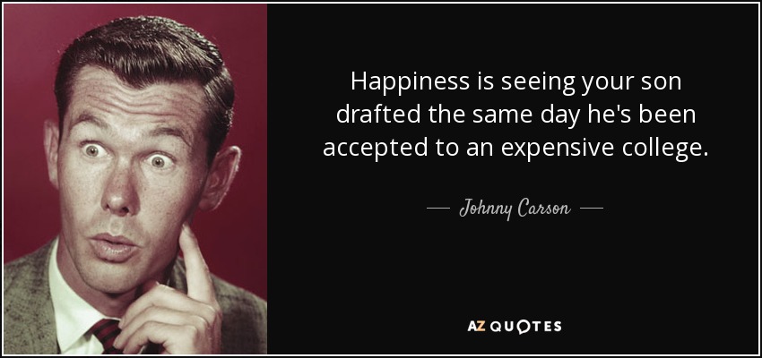 Happiness is seeing your son drafted the same day he's been accepted to an expensive college. - Johnny Carson