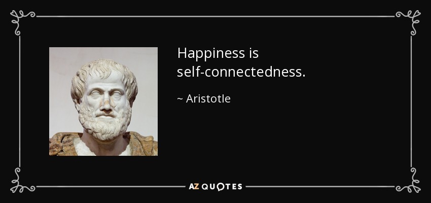 Happiness is self-connectedness. - Aristotle