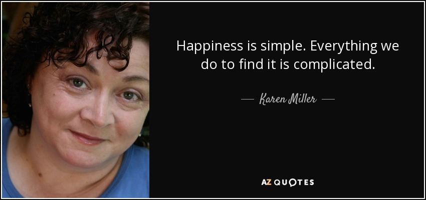 Happiness is simple. Everything we do to find it is complicated. - Karen Miller