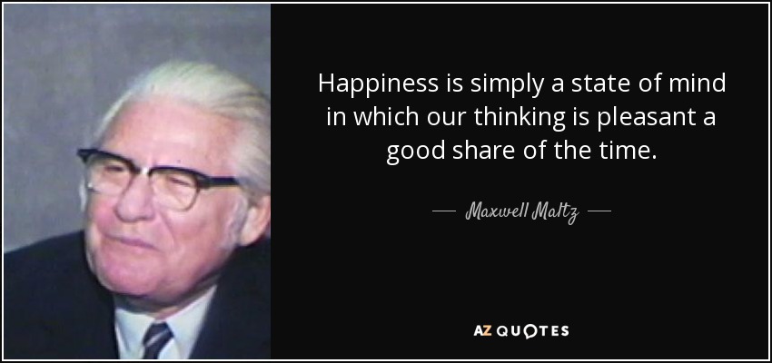 Happiness is simply a state of mind in which our thinking is pleasant a good share of the time. - Maxwell Maltz