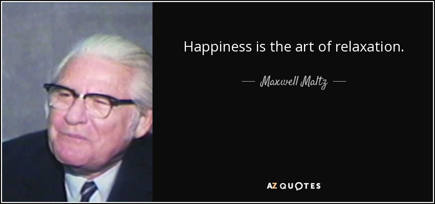 Happiness is the art of relaxation. - Maxwell Maltz