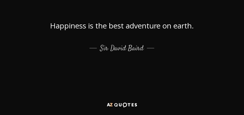 Happiness is the best adventure on earth. - Sir David Baird, 1st Baronet