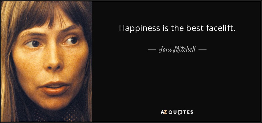 Happiness is the best facelift. - Joni Mitchell