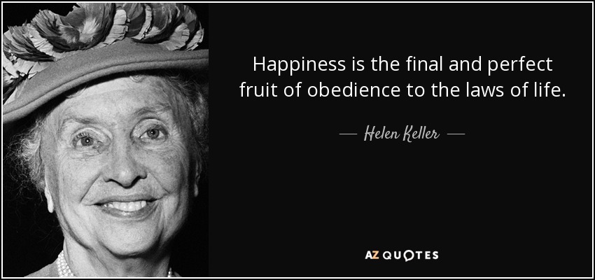 Happiness is the final and perfect fruit of obedience to the laws of life. - Helen Keller